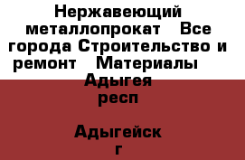 Нержавеющий металлопрокат - Все города Строительство и ремонт » Материалы   . Адыгея респ.,Адыгейск г.